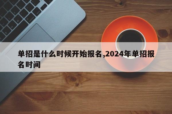 单招是什么时候开始报名,2024年单招报名时间