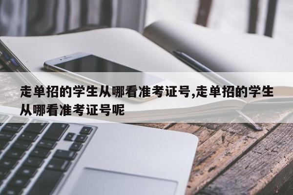走单招的学生从哪看准考证号,走单招的学生从哪看准考证号呢