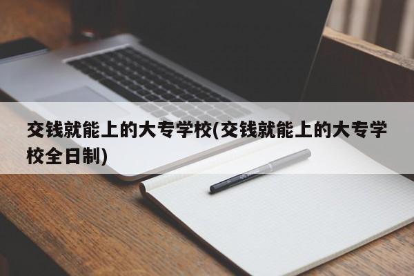 交钱就能上的大专学校(交钱就能上的大专学校全日制)