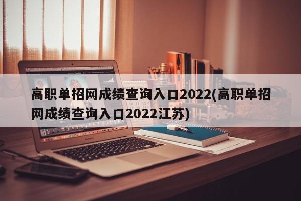 高职单招网成绩查询入口2022(高职单招网成绩查询入口2022江苏)