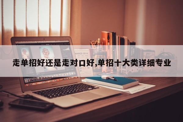 走单招好还是走对口好,单招十大类详细专业
