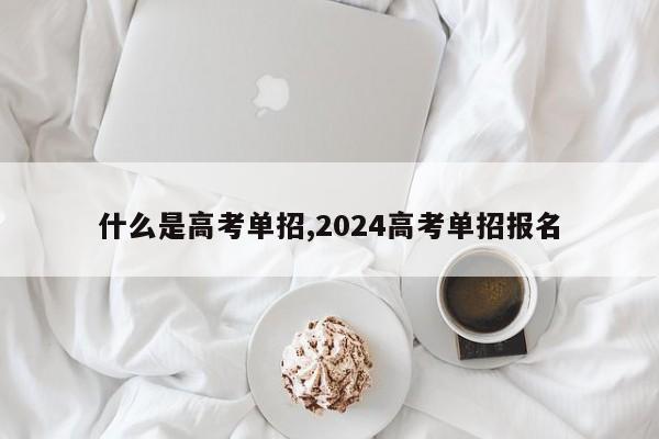 什么是高考单招,2024高考单招报名