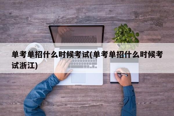 单考单招什么时候考试(单考单招什么时候考试浙江) 第1张