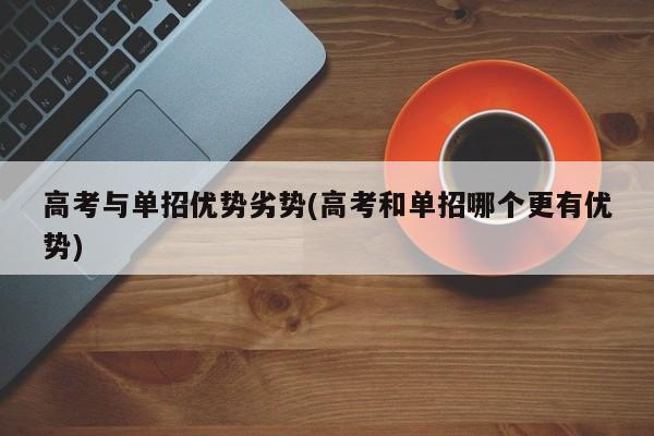 高考与单招优势劣势(高考和单招哪个更有优势) 第1张