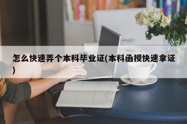 怎么快速弄个本科毕业证(本科函授快速拿证)