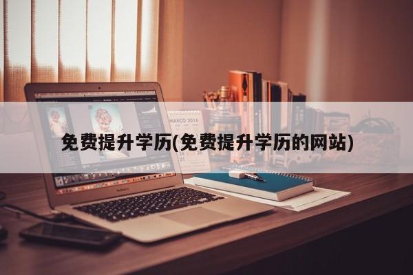 免费提升学历(免费提升学历的网站)