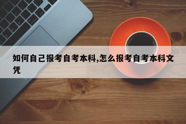 如何自己报考自考本科,怎么报考自考本科文凭