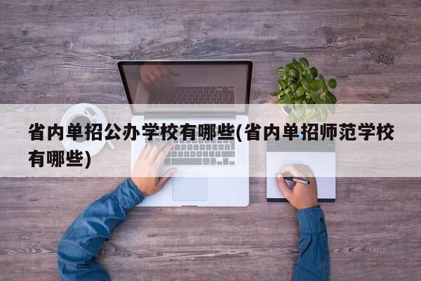 省内单招公办学校有哪些(省内单招师范学校有哪些)