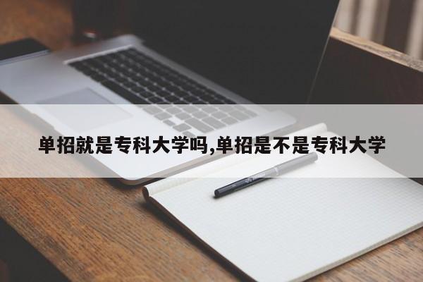 单招就是专科大学吗,单招是不是专科大学