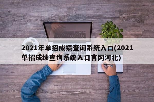 2021年单招成绩查询系统入口(2021单招成绩查询系统入口官网河北)